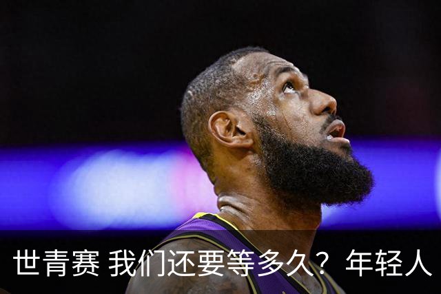 世青赛 我们还要等多久？年轻人 擦干泪 抬头看