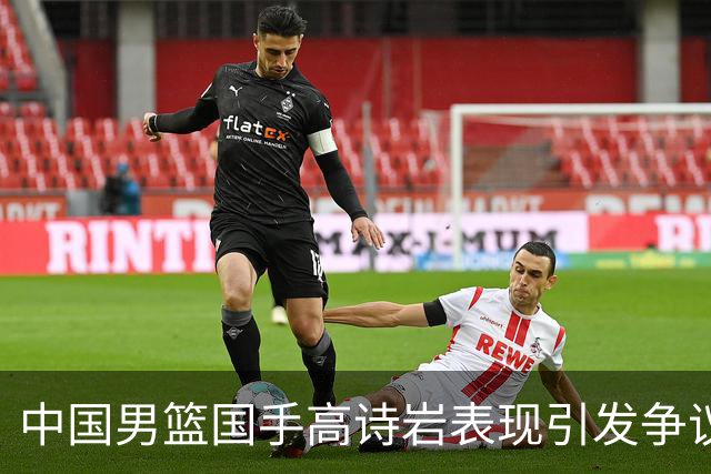 中国男篮国手高诗岩表现引发争议 球迷直言未见如此水准