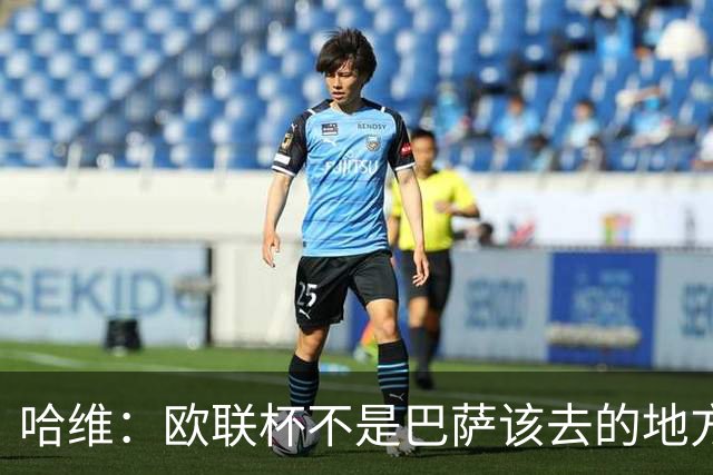 哈维：欧联杯不是巴萨该去的地方 但我们必须夺冠