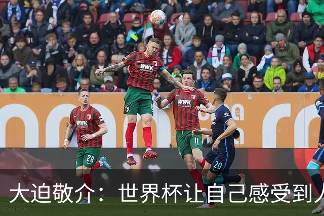 大迫敬介：世界杯让自己感受到人外有人，球队还有很大提升空间