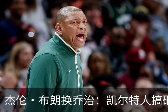 杰伦·布朗换乔治：凯尔特人搞砸了双杰时代