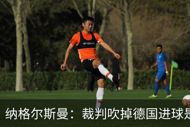 纳格尔斯曼：裁判吹掉德国进球是丑闻 我绝不会辞职的