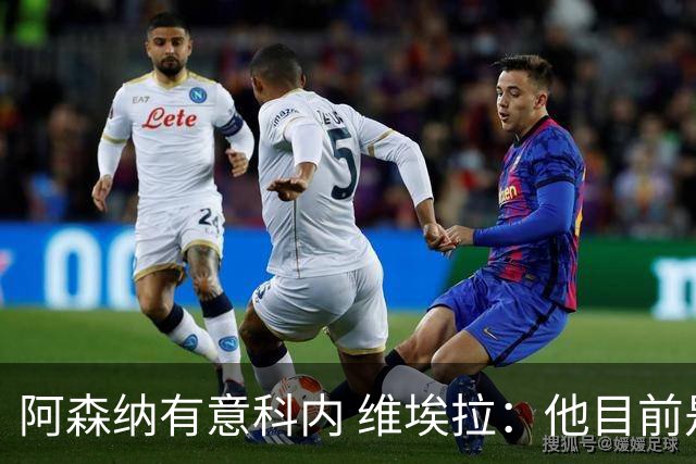 阿森纳有意科内 维埃拉：他目前是法国最强中场 排在琼阿梅尼之前