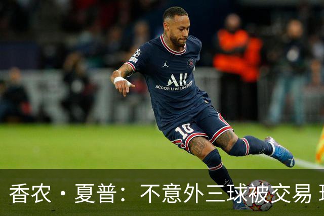 香农·夏普：不意外三球被交易 球队都在避开3亿美元续约合同